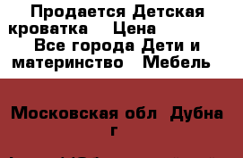  Продается Детская кроватка  › Цена ­ 11 500 - Все города Дети и материнство » Мебель   . Московская обл.,Дубна г.